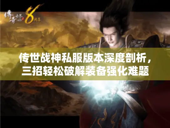 传世战神私服版本深度剖析，三招轻松破解装备强化难题