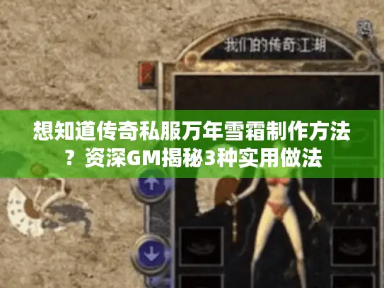 想知道传奇私服万年雪霜制作方法?资深GM揭秘3种实用做法 想知道传奇私服万年雪霜制作方法?资深GM揭秘3种实用做法