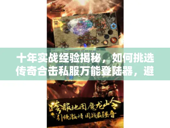 十年实战经验揭秘,如何挑选传奇合击私服万能登陆器,避坑必看! 十年实战经验揭秘,如何挑选传奇合击私服万能登陆器,避坑必看!