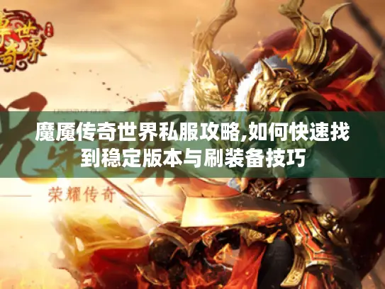 魔魇传奇世界私服攻略,如何快速找到稳定版本与刷装备技巧 魔魇传奇世界私服攻略,如何快速找到稳定版本与刷装备技巧