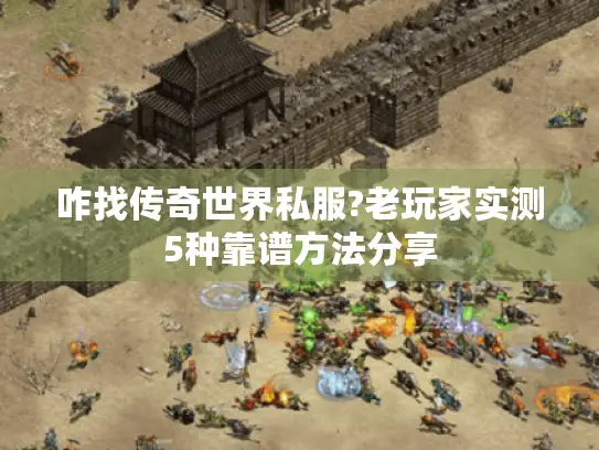咋找传奇世界私服?老玩家实测5种靠谱方法分享