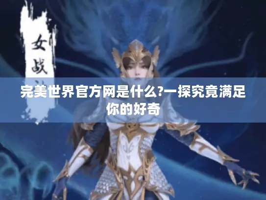 完美世界官方网是什么?一探究竟满足你的好奇