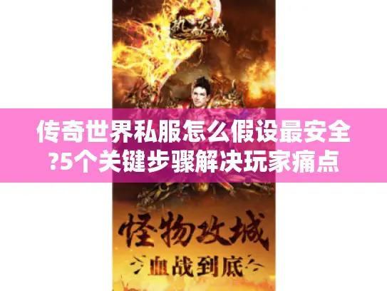 传奇世界私服怎么假设最安全?5个关键步骤解决玩家痛点