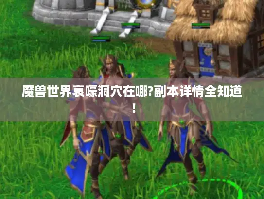 魔兽世界哀嚎洞穴在哪?副本详情全知道！