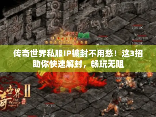 传奇世界私服IP被封不用愁！这3招助你快速解封，畅玩无阻