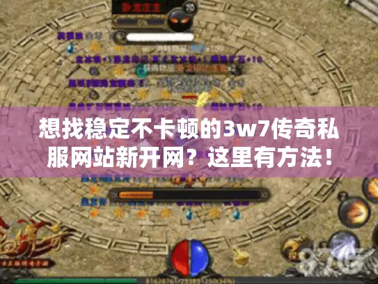 想找稳定不卡顿的3w7传奇私服网站新开网?这里有方法! 想找稳定不卡顿的3w7传奇私服网站新开网?这里有方法!