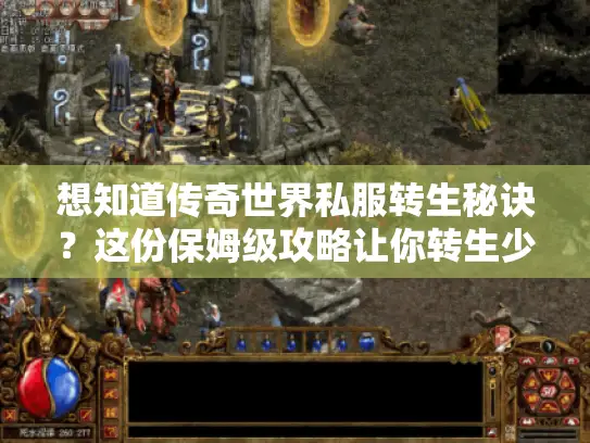 想知道传奇世界私服转生秘诀？这份保姆级攻略让你转生少走弯路