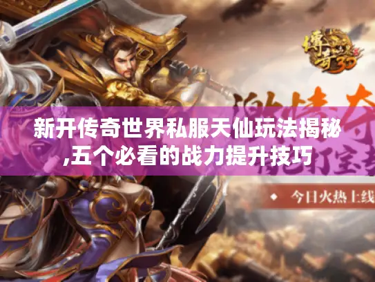 新开传奇世界私服天仙玩法揭秘,五个必看的战力提升技巧 新开传奇世界私服天仙玩法揭秘,五个必看的战力提升技巧