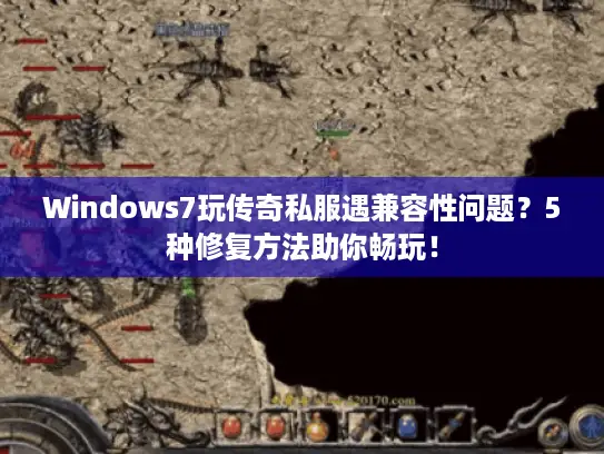 Windows7玩传奇私服遇兼容性问题？5种修复方法助你畅玩！