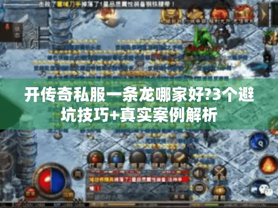 开传奇私服一条龙哪家好?3个避坑技巧+真实案例解析