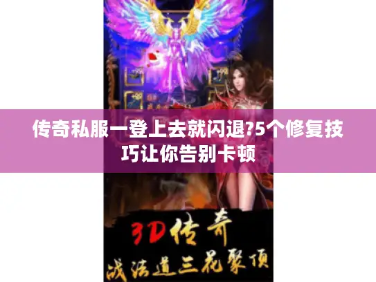 传奇私服一登上去就闪退?5个修复技巧让你告别卡顿