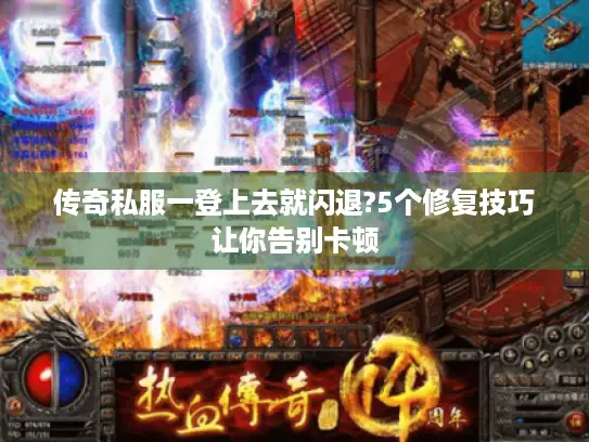 传奇私服一登上去就闪退?5个修复技巧让你告别卡顿