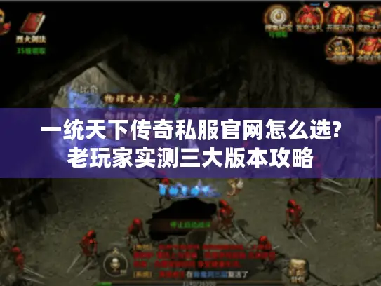 一统天下传奇私服官网怎么选?老玩家实测三大版本攻略 一统天下传奇私服官网怎么选?老玩家实测三大版本攻略