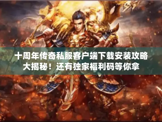 十周年传奇私服客户端下载安装攻略大揭秘!还有独家福利码等你拿 十周年传奇私服客户端下载安装攻略大揭秘!还有独家福利码等你拿