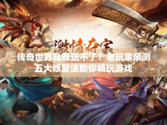 传奇世界私服玩不了?老玩家亲测五大修复法助你畅玩游戏 传奇世界私服玩不了?老玩家亲测五大修复法助你畅玩游戏