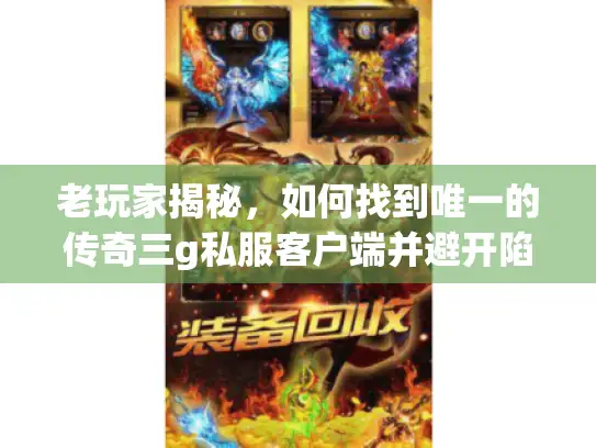 老玩家揭秘，如何找到唯一的传奇三g私服客户端并避开陷阱？