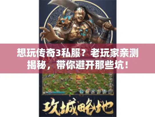 想玩传奇3私服?老玩家亲测揭秘,带你避开那些坑! 想玩传奇3私服?老玩家亲测揭秘,带你避开那些坑!