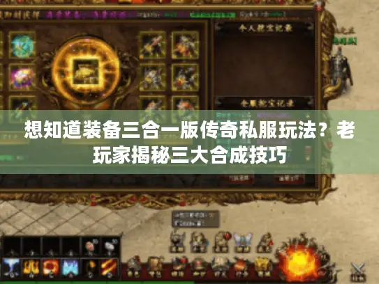 想知道装备三合一版传奇私服玩法？老玩家揭秘三大合成技巧