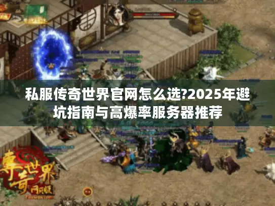 私服传奇世界官网怎么选?2025年避坑指南与高爆率服务器推荐