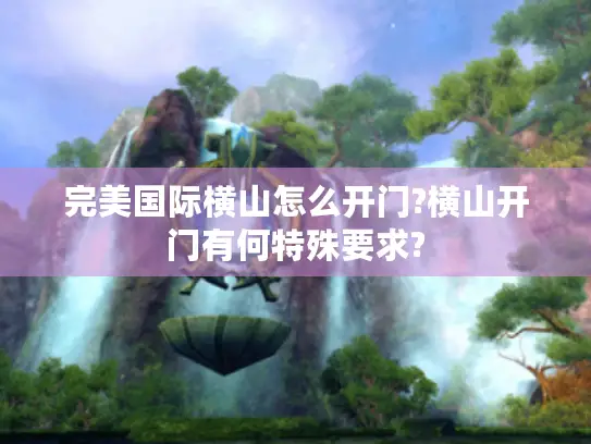 完美国际横山怎么开门?横山开门有何特殊要求?