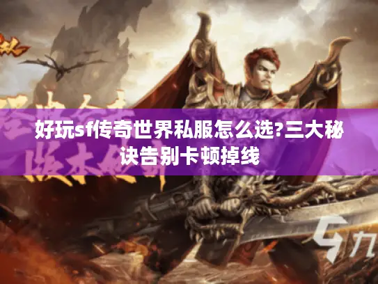 好玩sf传奇世界私服怎么选?三大秘诀告别卡顿掉线