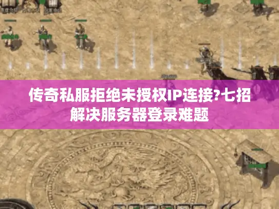 传奇私服拒绝未授权IP连接?七招解决服务器登录难题