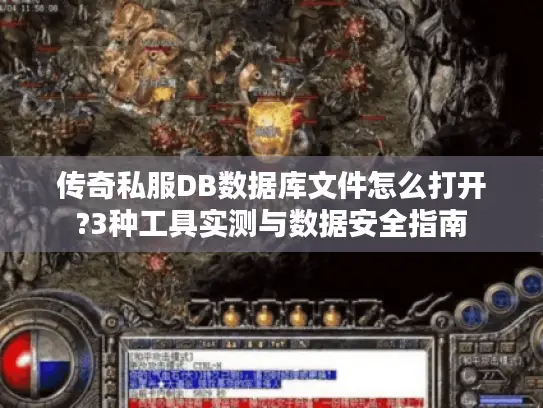 传奇私服DB数据库文件怎么打开?3种工具实测与数据安全指南