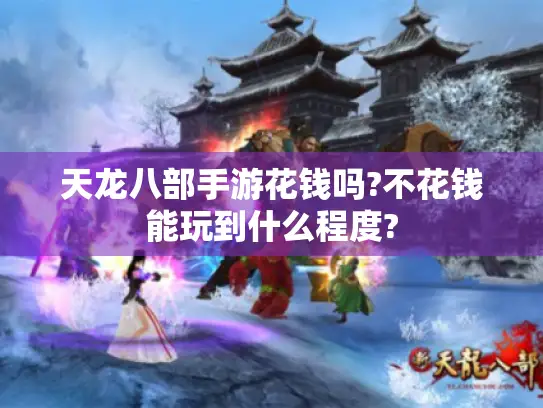 天龙八部手游花钱吗?不花钱能玩到什么程度? 天龙八部手游花钱吗?不花钱能玩到什么程度?