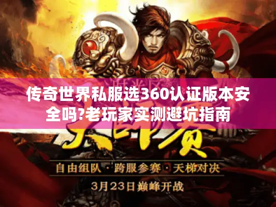 传奇世界私服选360认证版本安全吗?老玩家实测避坑指南 传奇世界私服选360认证版本安全吗?老玩家实测避坑指南