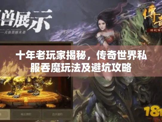 十年老玩家揭秘,传奇世界私服吞魔玩法及避坑攻略 十年老玩家揭秘,传奇世界私服吞魔玩法及避坑攻略