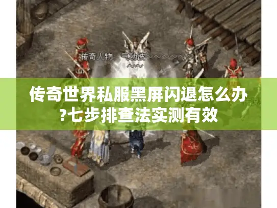 传奇世界私服黑屏闪退怎么办?七步排查法实测有效 传奇世界私服黑屏闪退怎么办?七步排查法实测有效