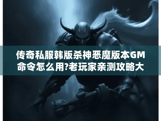 传奇私服韩版杀神恶魔版本GM命令怎么用?老玩家亲测攻略大公开 传奇私服韩版杀神恶魔版本GM命令怎么用?老玩家亲测攻略大公开