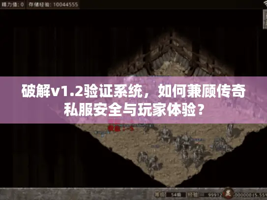 破解v1.2验证系统,如何兼顾传奇私服安全与玩家体验? 破解v1.2验证系统,如何兼顾传奇私服安全与玩家体验?