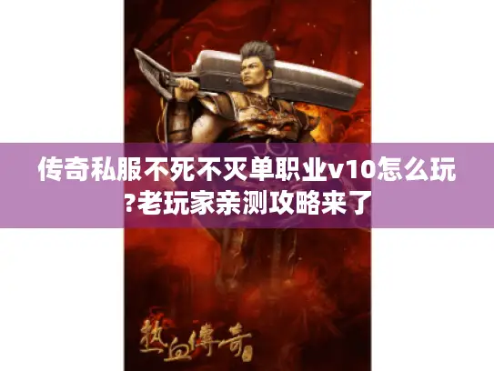 传奇私服不死不灭单职业v10怎么玩?老玩家亲测攻略来了
