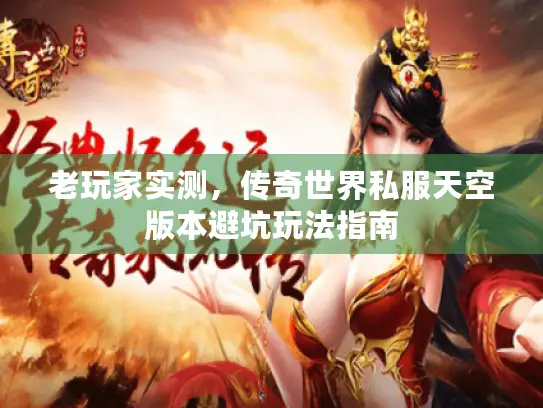 老玩家实测,传奇世界私服天空版本避坑玩法指南 老玩家实测,传奇世界私服天空版本避坑玩法指南