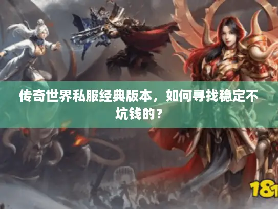 传奇世界私服经典版本，如何寻找稳定不坑钱的？