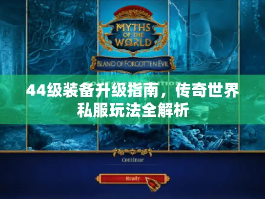 44级装备升级指南，传奇世界私服玩法全解析