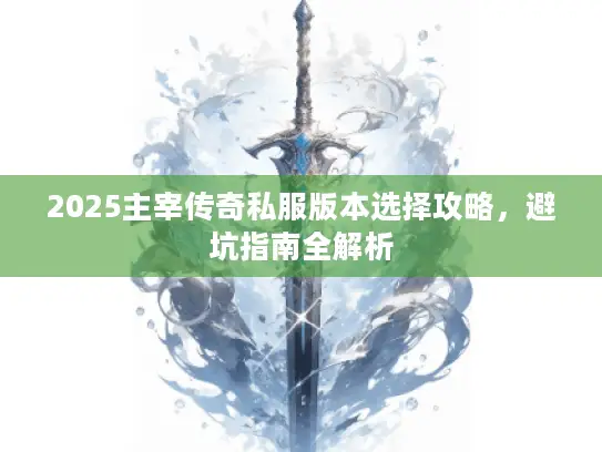 2025主宰传奇私服版本选择攻略，避坑指南全解析