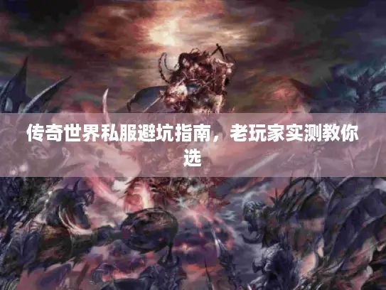 传奇世界私服避坑指南,老玩家实测教你选 传奇世界私服避坑指南,老玩家实测教你选