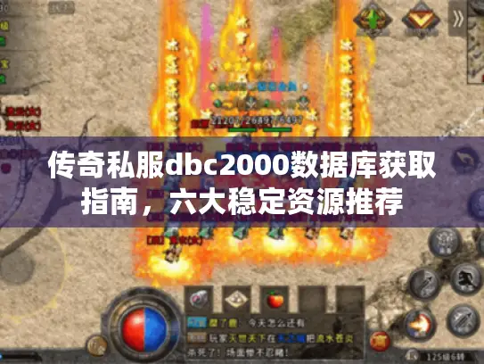 传奇私服dbc2000数据库获取指南，六大稳定资源推荐