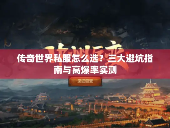 传奇世界私服怎么选?三大避坑指南与高爆率实测 传奇世界私服怎么选?三大避坑指南与高爆率实测