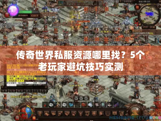 传奇世界私服资源哪里找？5个老玩家避坑技巧实测