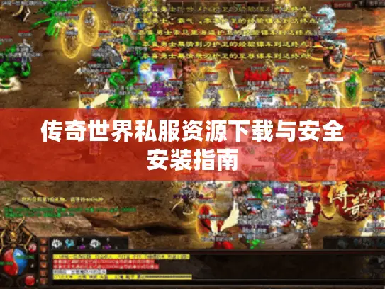 传奇世界私服资源下载与安全安装指南 传奇世界私服资源下载与安全安装指南