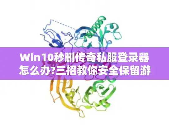 Win10秒删传奇私服登录器怎么办?三招教你安全保留游戏入口