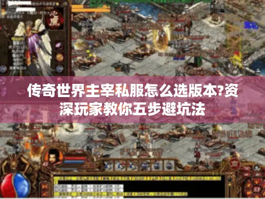 传奇世界主宰私服怎么选版本?资深玩家教你五步避坑法
