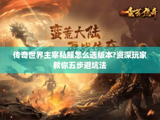 传奇世界主宰私服怎么选版本?资深玩家教你五步避坑法