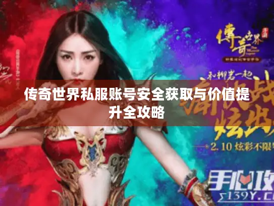 传奇世界私服账号安全获取与价值提升全攻略