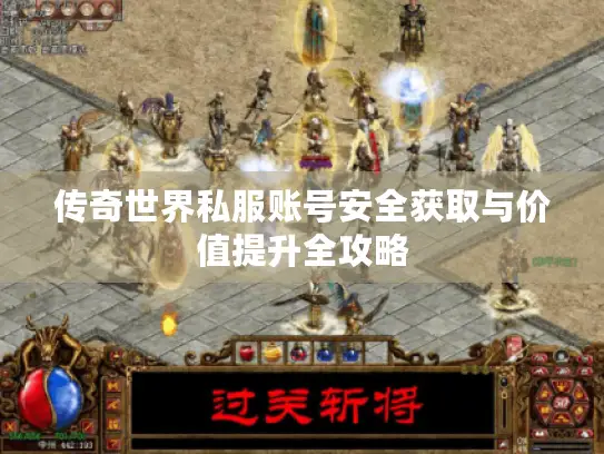 传奇世界私服账号安全获取与价值提升全攻略