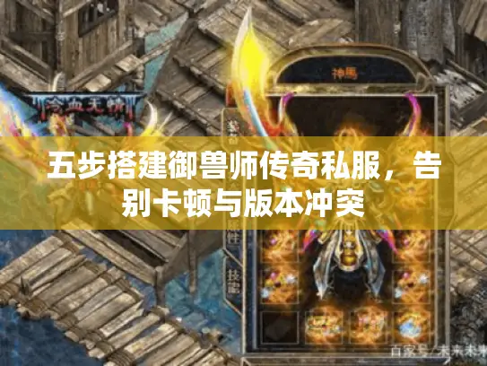 五步搭建御兽师传奇私服，告别卡顿与版本冲突