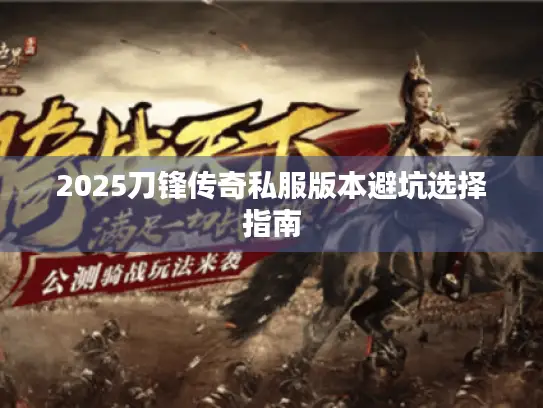2025刀锋传奇私服版本避坑选择指南